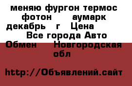 меняю фургон термос фотон 3702 аумарк декабрь 12г › Цена ­ 400 000 - Все города Авто » Обмен   . Новгородская обл.